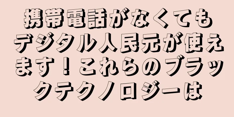 携帯電話がなくてもデジタル人民元が使えます！これらのブラックテクノロジーは