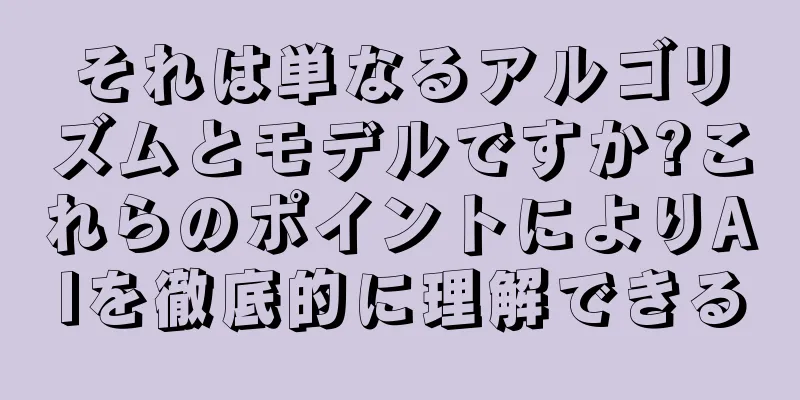 それは単なるアルゴリズムとモデルですか?これらのポイントによりAIを徹底的に理解できる