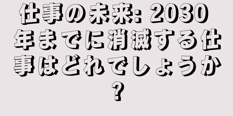 仕事の未来: 2030 年までに消滅する仕事はどれでしょうか?