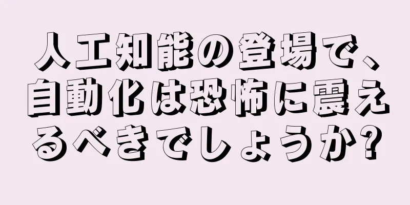 人工知能の登場で、自動化は恐怖に震えるべきでしょうか?