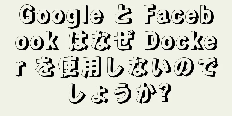 Google と Facebook はなぜ Docker を使用しないのでしょうか?