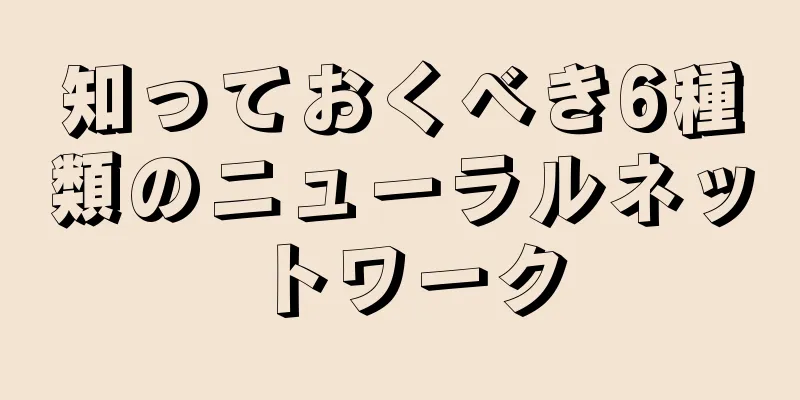 知っておくべき6種類のニューラルネットワーク