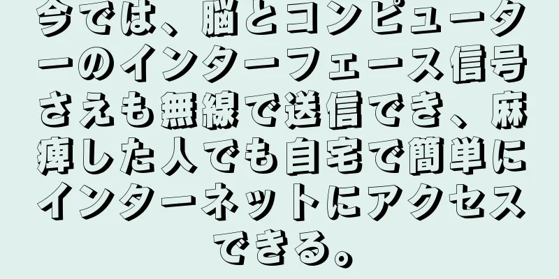 今では、脳とコンピューターのインターフェース信号さえも無線で送信でき、麻痺した人でも自宅で簡単にインターネットにアクセスできる。
