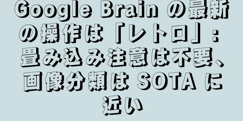 Google Brain の最新の操作は「レトロ」: 畳み込み注意は不要、画像分類は SOTA に近い
