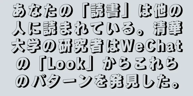 あなたの「読書」は他の人に読まれている。清華大学の研究者はWeChatの「Look」からこれらのパターンを発見した。