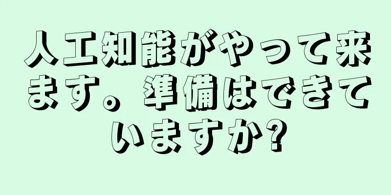 人工知能がやって来ます。準備はできていますか?
