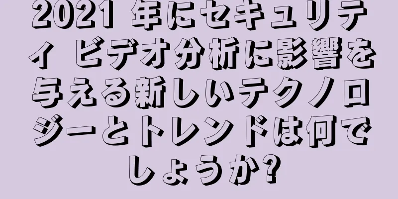 2021 年にセキュリティ ビデオ分析に影響を与える新しいテクノロジーとトレンドは何でしょうか?