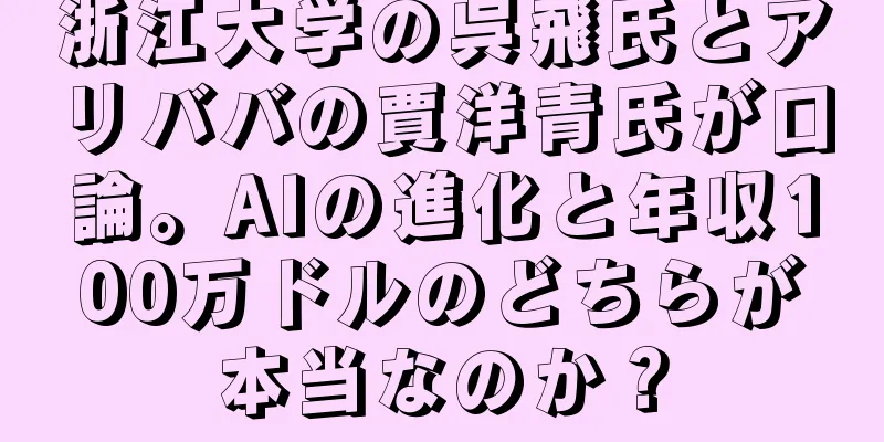 浙江大学の呉飛氏とアリババの賈洋青氏が口論。AIの進化と年収100万ドルのどちらが本当なのか？
