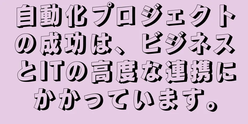 自動化プロジェクトの成功は、ビジネスとITの高度な連携にかかっています。
