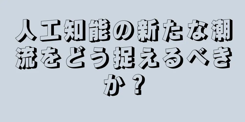 人工知能の新たな潮流をどう捉えるべきか？