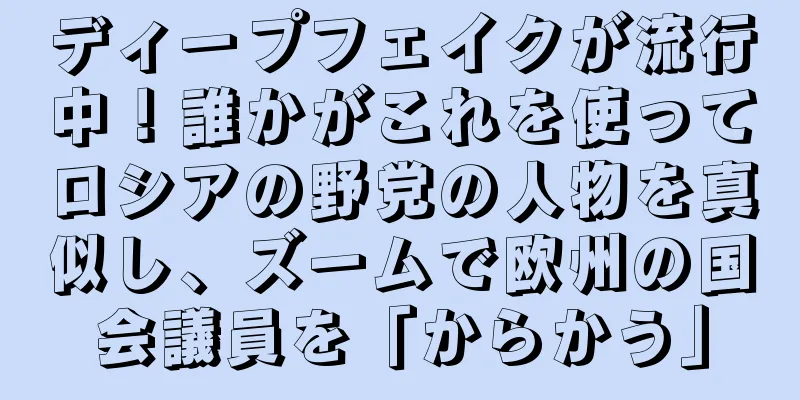ディープフェイクが流行中！誰かがこれを使ってロシアの野党の人物を真似し、ズームで欧州の国会議員を「からかう」