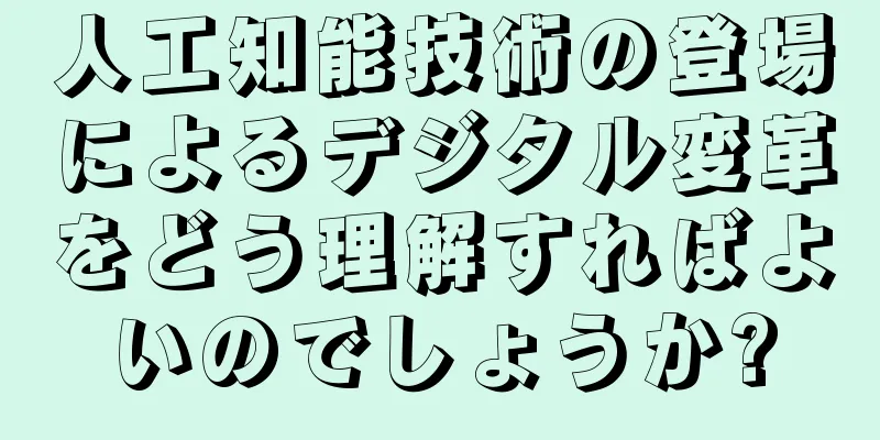 人工知能技術の登場によるデジタル変革をどう理解すればよいのでしょうか?