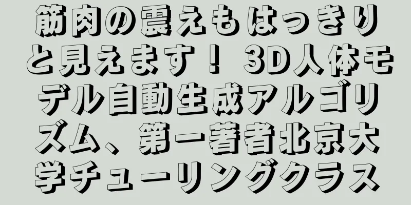 筋肉の震えもはっきりと見えます！ 3D人体モデル自動生成アルゴリズム、第一著者北京大学チューリングクラス