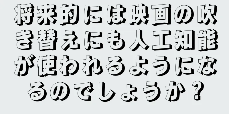 将来的には映画の吹き替えにも人工知能が使われるようになるのでしょうか？