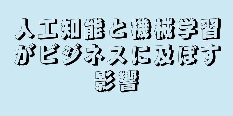人工知能と機械学習がビジネスに及ぼす影響