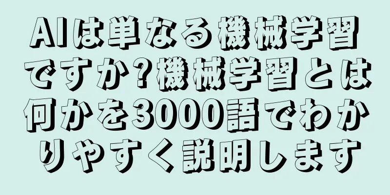 AIは単なる機械学習ですか?機械学習とは何かを3000語でわかりやすく説明します