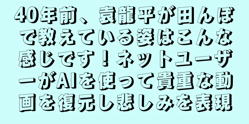 40年前、袁龍平が田んぼで教えている姿はこんな感じです！ネットユーザーがAIを使って貴重な動画を復元し悲しみを表現