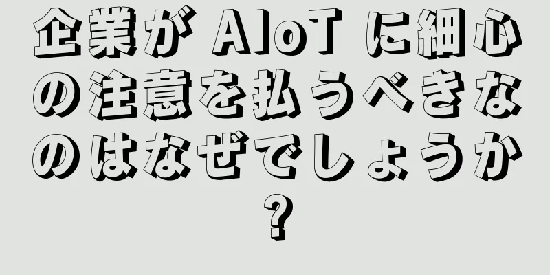 企業が AIoT に細心の注意を払うべきなのはなぜでしょうか?