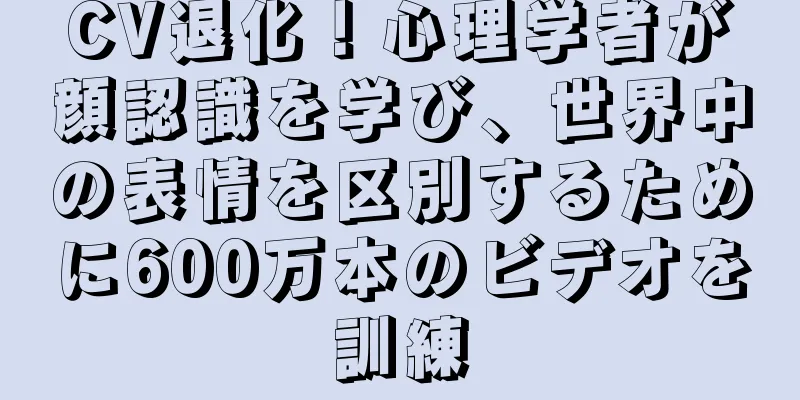CV退化！心理学者が顔認識を学び、世界中の表情を区別するために600万本のビデオを訓練