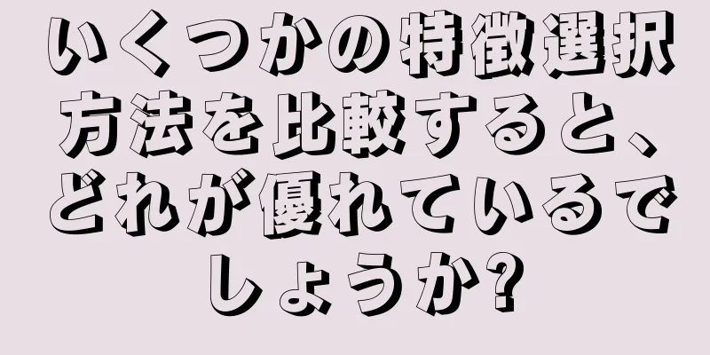 いくつかの特徴選択方法を比較すると、どれが優れているでしょうか?