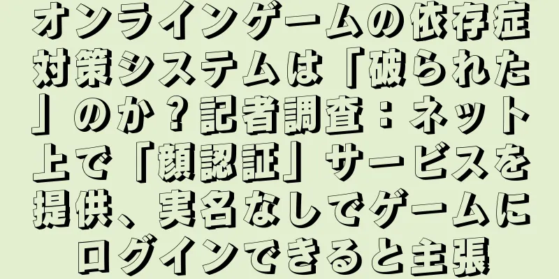 オンラインゲームの依存症対策システムは「破られた」のか？記者調査：ネット上で「顔認証」サービスを提供、実名なしでゲームにログインできると主張