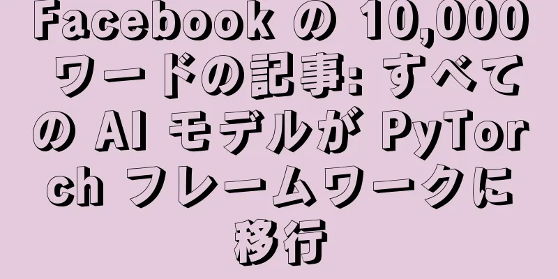 Facebook の 10,000 ワードの記事: すべての AI モデルが PyTorch フレームワークに移行