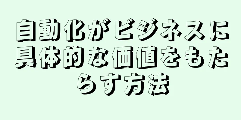 自動化がビジネスに具体的な価値をもたらす方法