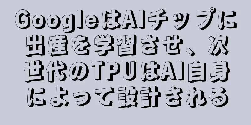 GoogleはAIチップに出産を学習させ、次世代のTPUはAI自身によって設計される