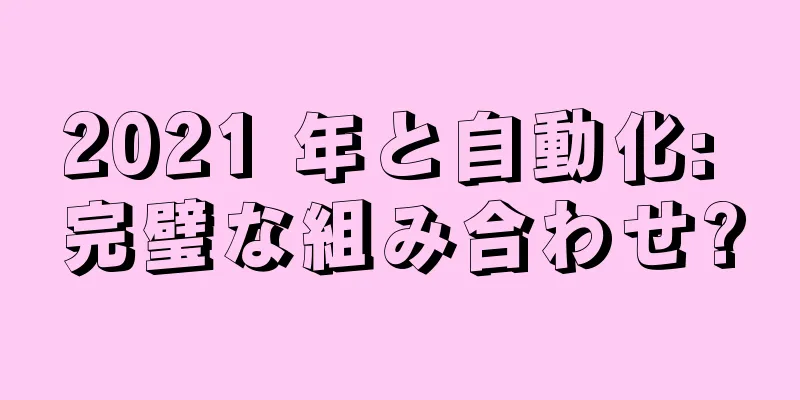 2021 年と自動化: 完璧な組み合わせ?