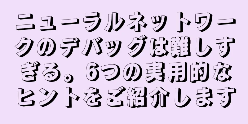 ニューラルネットワークのデバッグは難しすぎる。6つの実用的なヒントをご紹介します