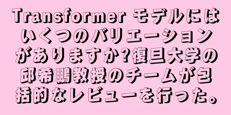 Transformer モデルにはいくつのバリエーションがありますか?復旦大学の邱希鵬教授のチームが包括的なレビューを行った。