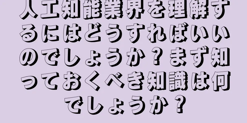 人工知能業界を理解するにはどうすればいいのでしょうか？まず知っておくべき知識は何でしょうか？