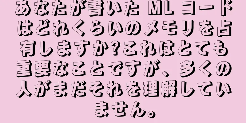 あなたが書いた ML コードはどれくらいのメモリを占有しますか?これはとても重要なことですが、多くの人がまだそれを理解していません。