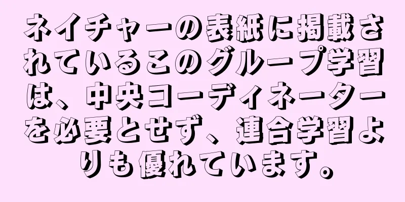 ネイチャーの表紙に掲載されているこのグループ学習は、中央コーディネーターを必要とせず、連合学習よりも優れています。