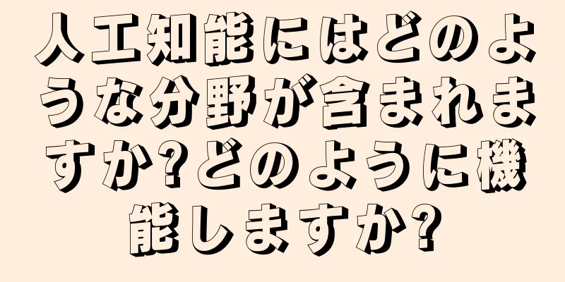 人工知能にはどのような分野が含まれますか?どのように機能しますか?