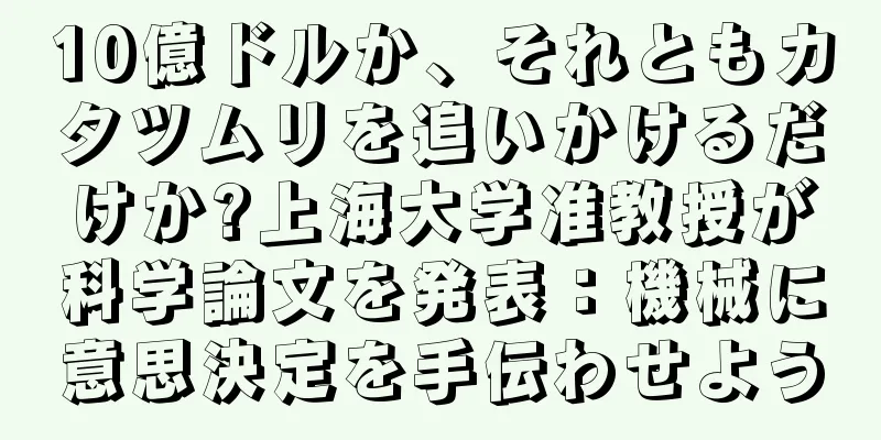 10億ドルか、それともカタツムリを追いかけるだけか?上海大学准教授が科学論文を発表：機械に意思決定を手伝わせよう