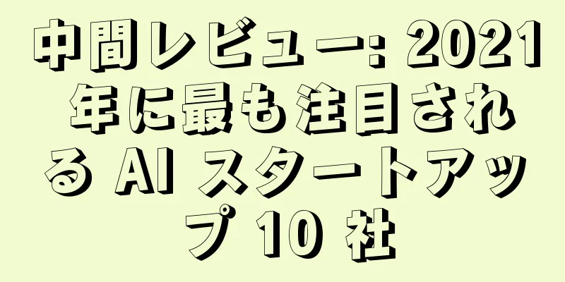 中間レビュー: 2021 年に最も注目される AI スタートアップ 10 社