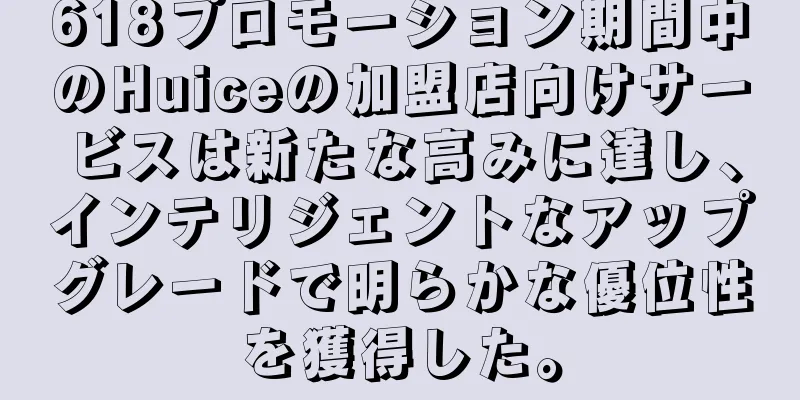 618プロモーション期間中のHuiceの加盟店向けサービスは新たな高みに達し、インテリジェントなアップグレードで明らかな優位性を獲得した。