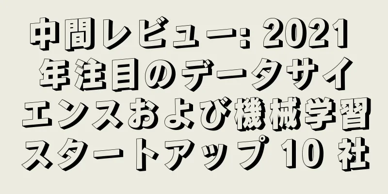 中間レビュー: 2021 年注目のデータサイエンスおよび機械学習スタートアップ 10 社