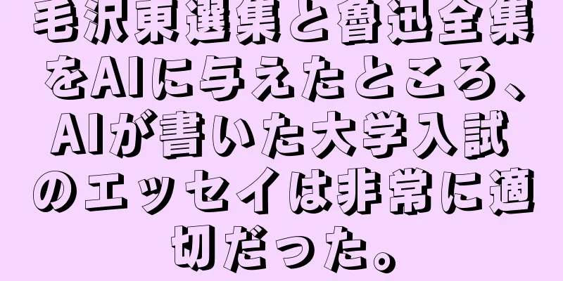 毛沢東選集と魯迅全集をAIに与えたところ、AIが書いた大学入試のエッセイは非常に適切だった。