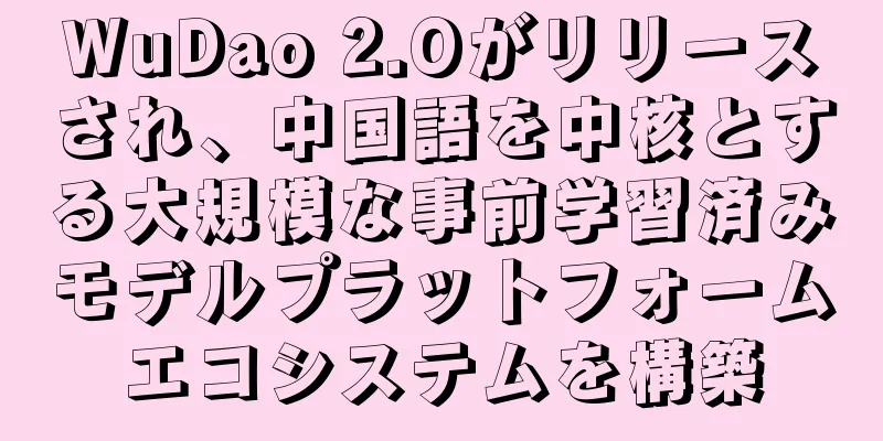 WuDao 2.Oがリリースされ、中国語を中核とする大規模な事前学習済みモデルプラットフォームエコシステムを構築