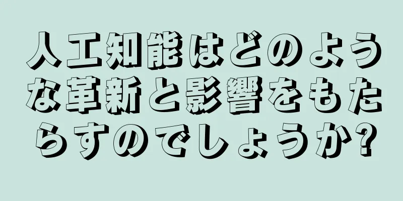 人工知能はどのような革新と影響をもたらすのでしょうか?