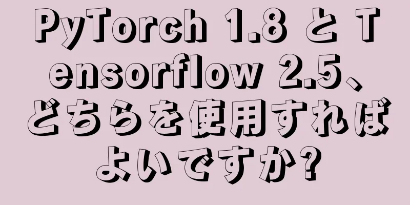 PyTorch 1.8 と Tensorflow 2.5、どちらを使用すればよいですか?