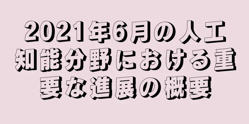 2021年6月の人工知能分野における重要な進展の概要