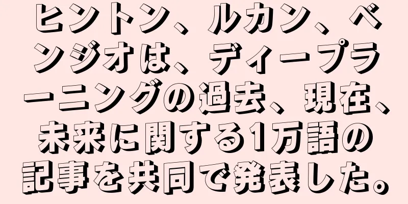ヒントン、ルカン、ベンジオは、ディープラーニングの過去、現在、未来に関する1万語の記事を共同で発表した。