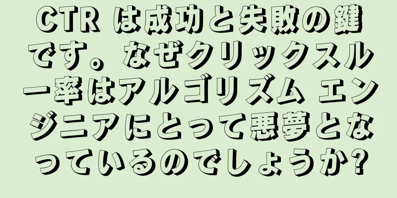 CTR は成功と失敗の鍵です。なぜクリックスルー率はアルゴリズム エンジニアにとって悪夢となっているのでしょうか?