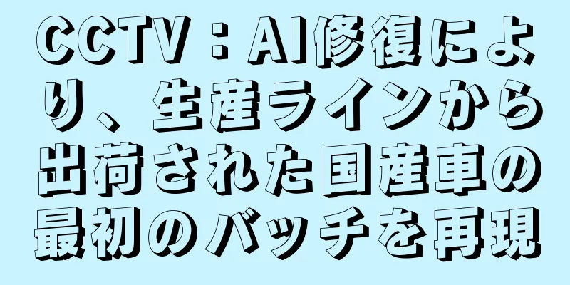 CCTV：AI修復により、生産ラインから出荷された国産車の最初のバッチを再現
