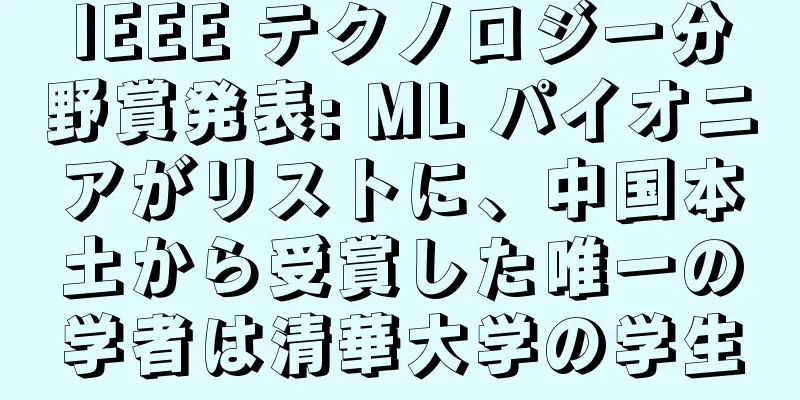 IEEE テクノロジー分野賞発表: ML パイオニアがリストに、中国本土から受賞した唯一の学者は清華大学の学生