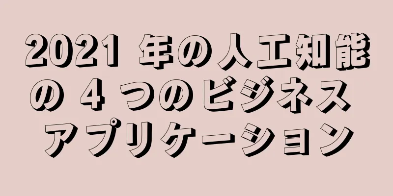 2021 年の人工知能の 4 つのビジネス アプリケーション