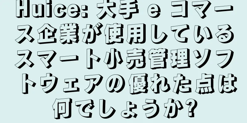 Huice: 大手 e コマース企業が使用しているスマート小売管理ソフトウェアの優れた点は何でしょうか?